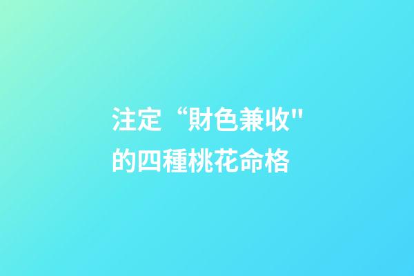 注定“財色兼收"的四種桃花命格